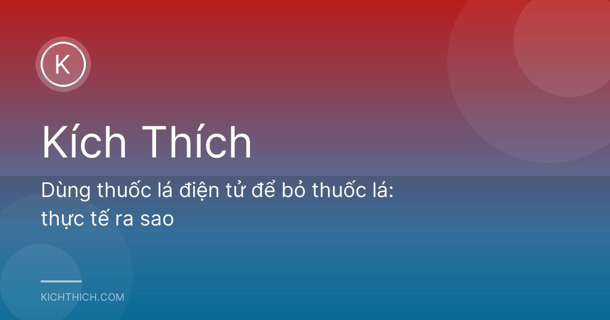 Dùng thuốc lá điện tử để bỏ thuốc lá: thực tế ra sao