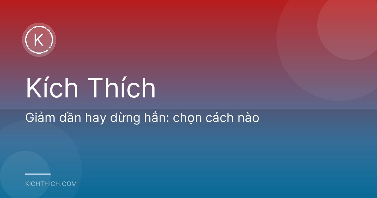 Giảm dần hay dừng hẳn: chọn cách nào