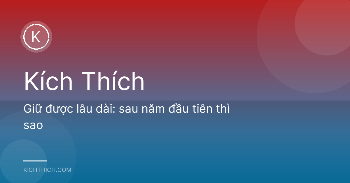 Giữ được lâu dài: sau năm đầu tiên thì sao