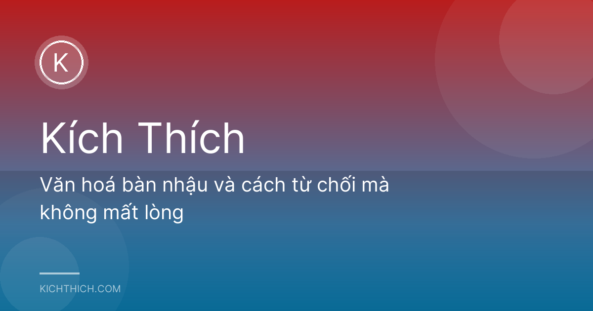 Văn hoá bàn nhậu và cách từ chối mà không mất lòng